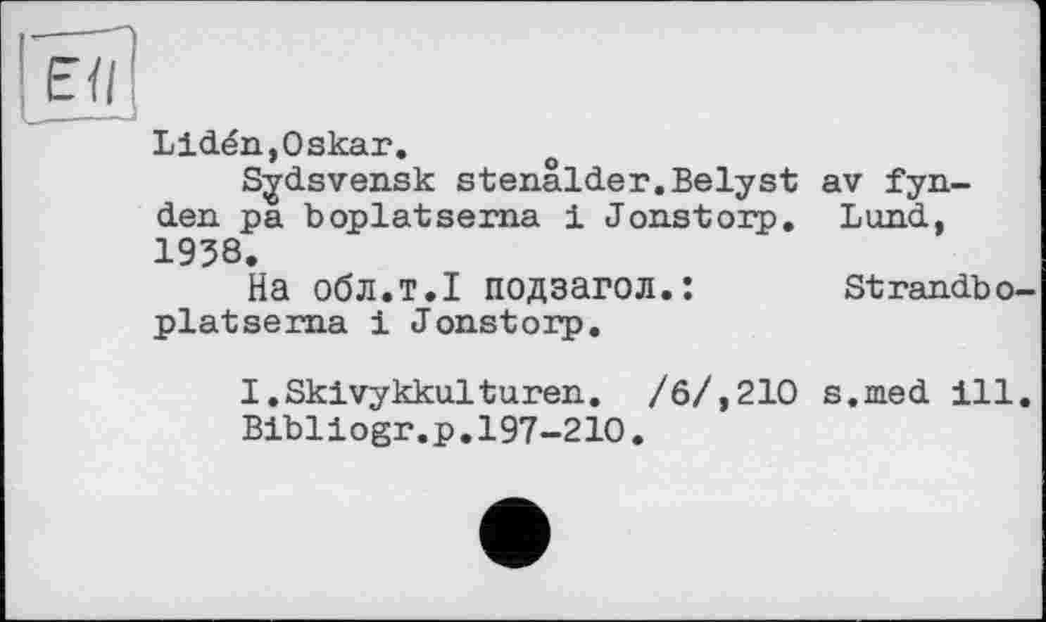 ﻿Lidén,Oskar.
Sjdsvensk stenälder.Belyst av fyn-den. pa boplatserna і J oust огр. Lund, 1938.
На обл.т.І подзагол.:	strandbo-
platsema і Jonstorp.
I.Skivykkulturen. /6/,210 s.med ill.
Bibliogr.p.197-210.